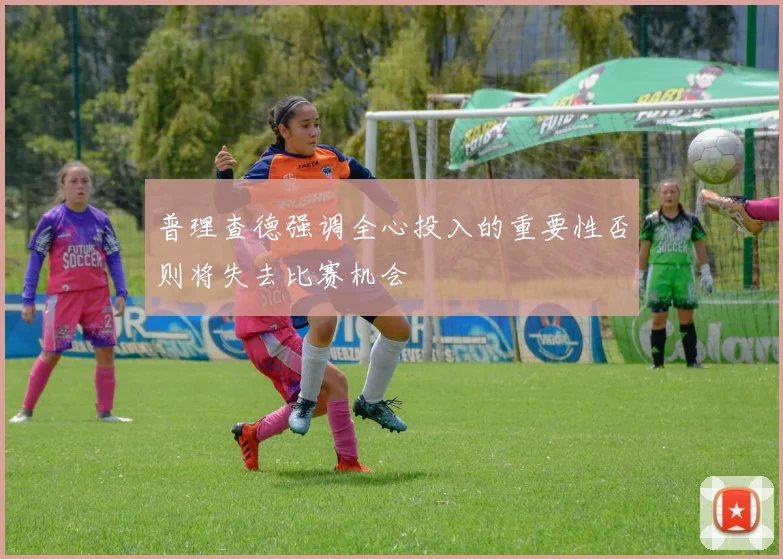 普理查德强调全心投入的重要性否则将失去比赛机会
