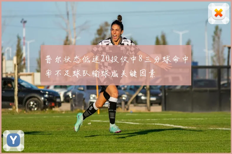 普尔状态低迷20投仅中8三分球命中率不足球队输球成关键因素