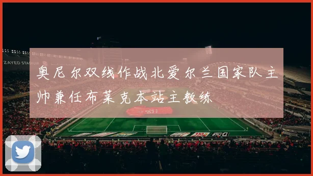 奥尼尔双线作战北爱尔兰国家队主帅兼任布莱克本站主教练