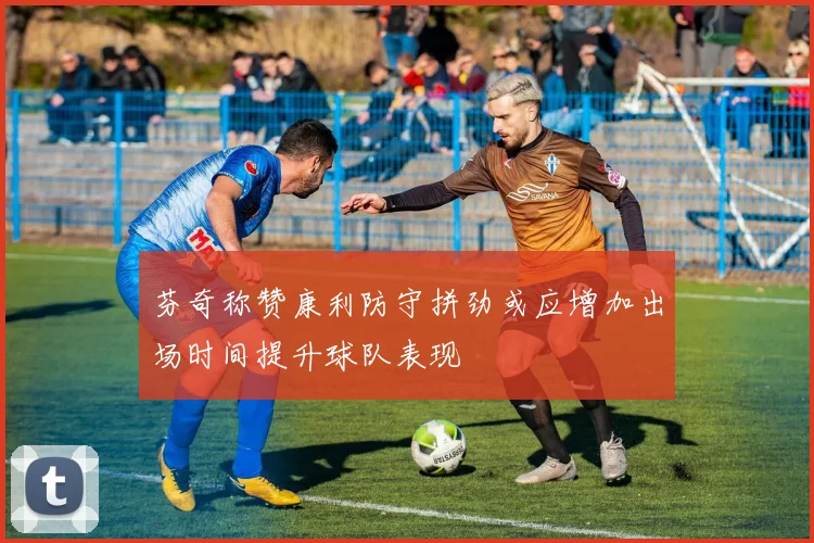 芬奇称赞康利防守拼劲或应增加出场时间提升球队表现