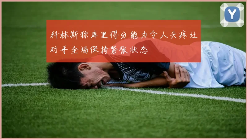 科林斯称库里得分能力令人头疼让对手全场保持紧张状态
