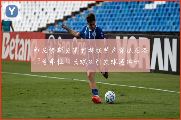维尼修斯分享打游戏照片穿达尼洛13号弗拉门戈球衣引发球迷热议