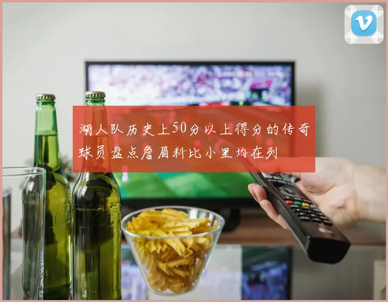 湖人队历史上50分以上得分的传奇球员盘点詹眉科比小里均在列