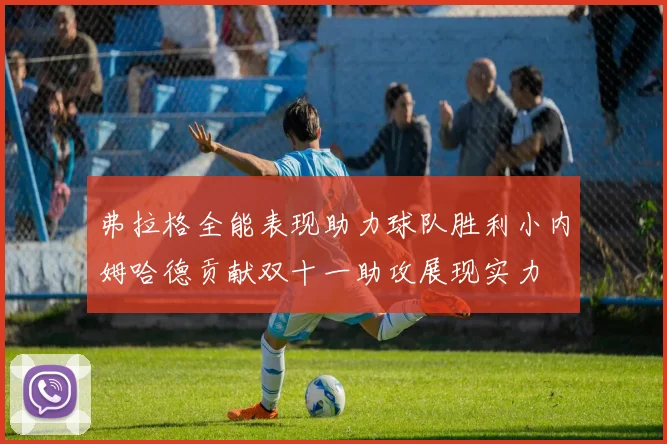 弗拉格全能表现助力球队胜利小内姆哈德贡献双十一助攻展现实力
