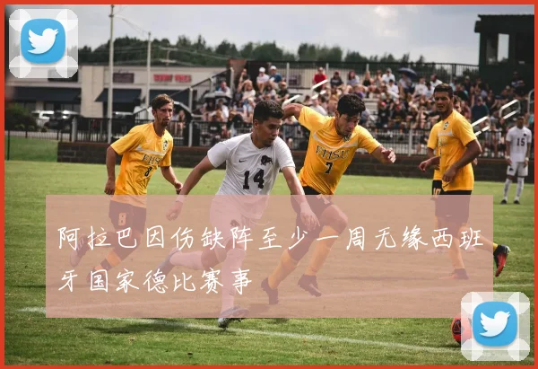 阿拉巴因伤缺阵至少一周无缘西班牙国家德比赛事