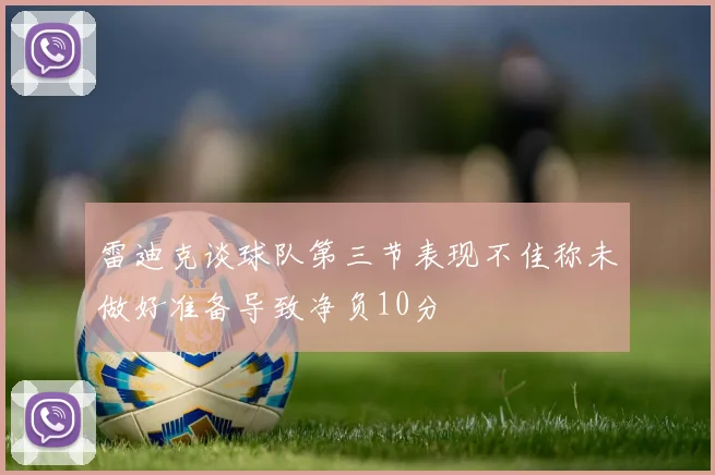 雷迪克谈球队第三节表现不佳称未做好准备导致净负10分
