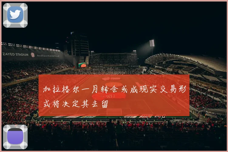 加拉格尔一月转会或成现实交易形式将决定其去留