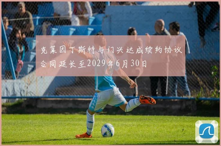 克莱因丁斯特与门兴达成续约协议合同延长至2029年6月30日