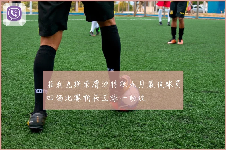 菲利克斯荣膺沙特联九月最佳球员四场比赛斩获五球一助攻