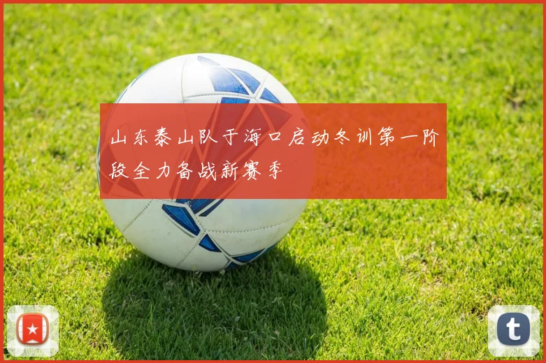 山东泰山队于海口启动冬训第一阶段全力备战新赛季