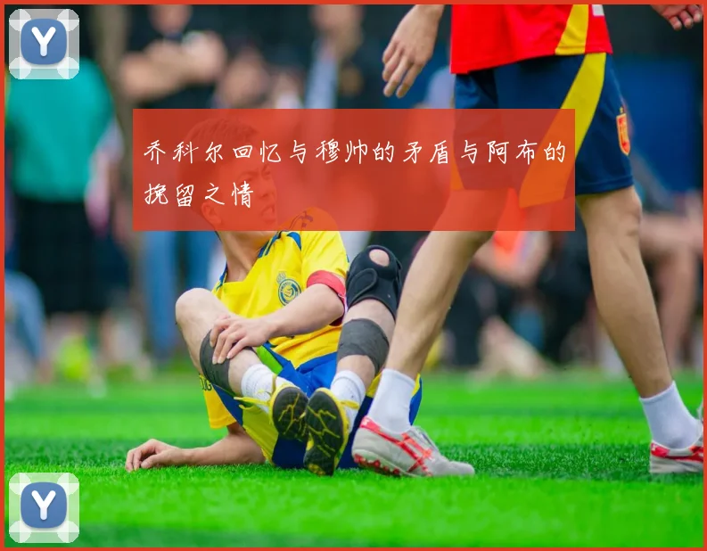 乔科尔回忆与穆帅的矛盾与阿布的挽留之情