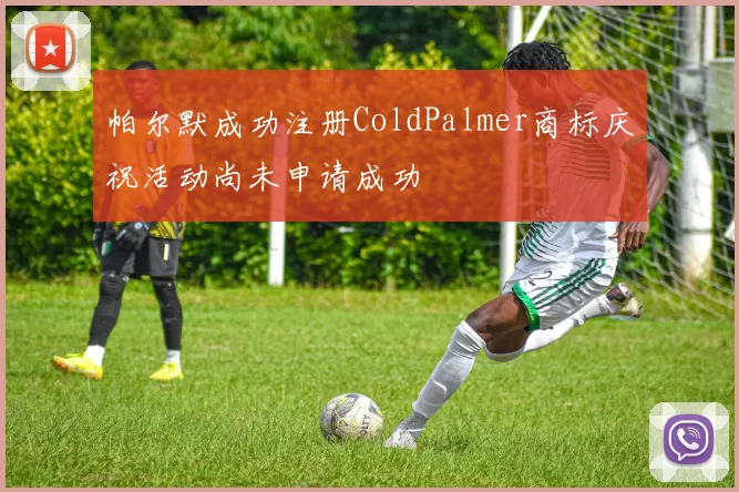 帕尔默成功注册ColdPalmer商标庆祝活动尚未申请成功