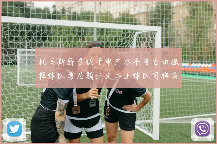 托马斯薪资低于中产水平可自由选择球队勇尼骑三支二土球队同样具竞争力