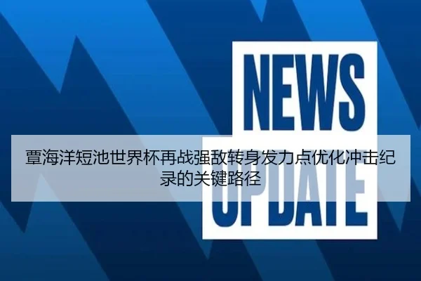 覃海洋短池世界杯再战强敌转身发力点优化冲击纪录的关键路径 | kaiyun